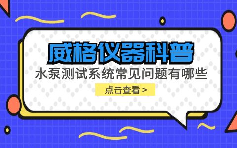 威格儀器-水泵測試系統常見(jiàn)問(wèn)題有哪些?插圖