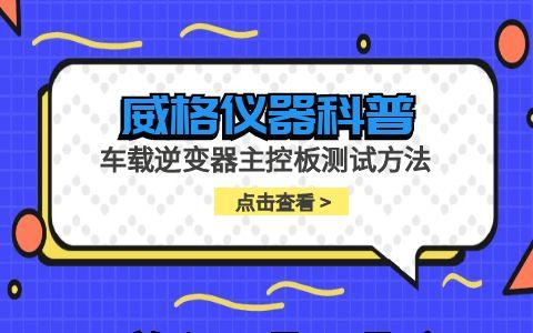 威格儀器-車(chē)載逆變器主控板測試方法插圖