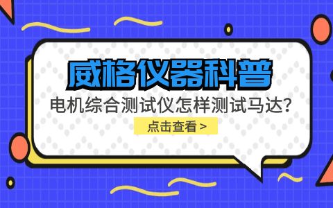 威格儀器科普-電機綜合測試儀怎樣測試馬達？插圖
