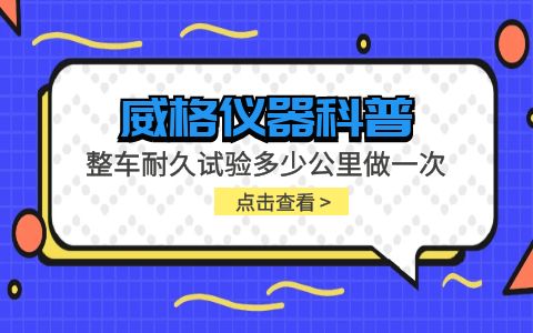 威格儀器-整車(chē)耐久試驗多少公里做一次插圖