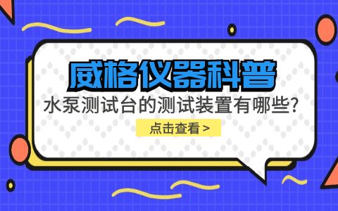 威格儀器-水泵測試臺的測試裝置有哪些種類(lèi)?插圖