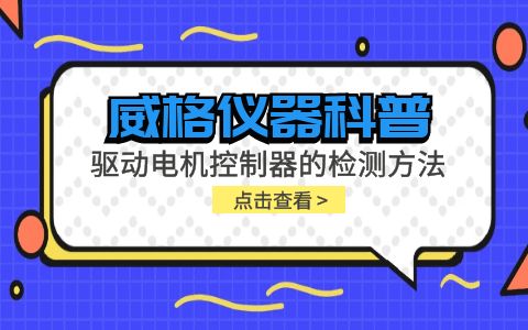 威格儀器-驅動(dòng)電機控制器的檢測方法有哪些?插圖
